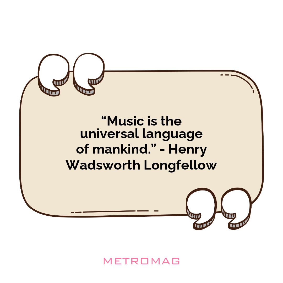 “Music is the universal language of mankind.” - Henry Wadsworth Longfellow