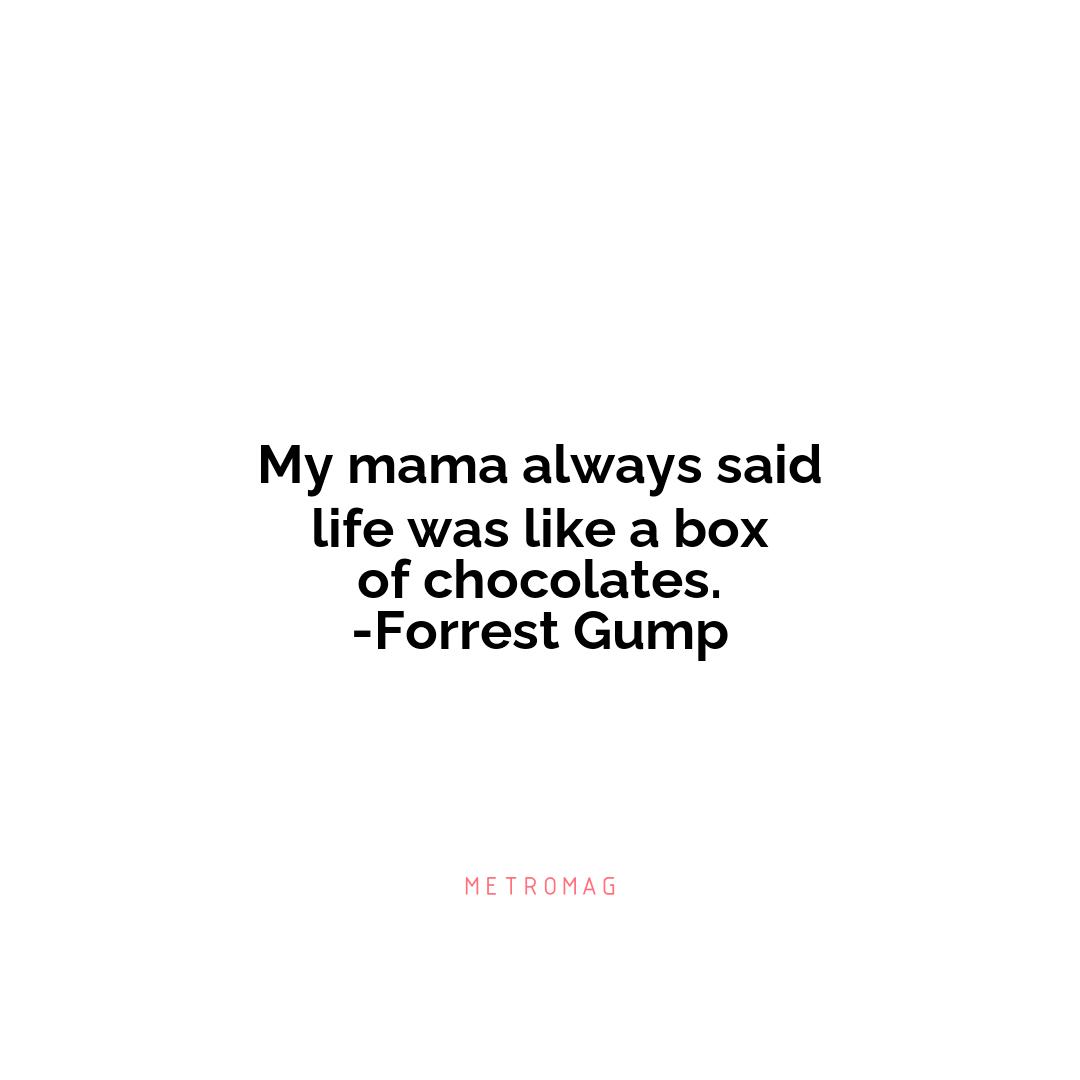 My mama always said life was like a box of chocolates. -Forrest Gump