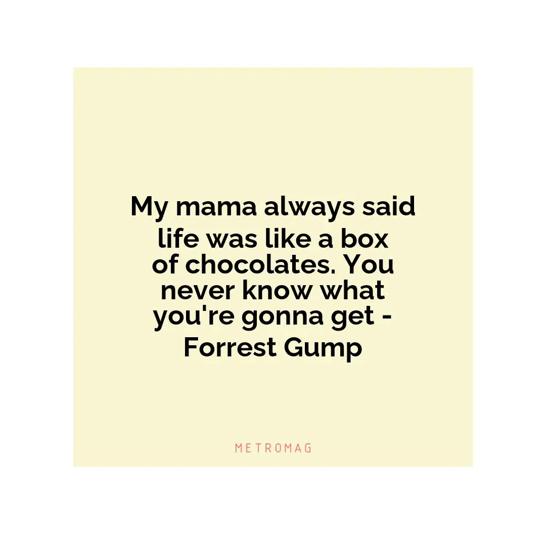 My mama always said life was like a box of chocolates. You never know what you're gonna get - Forrest Gump