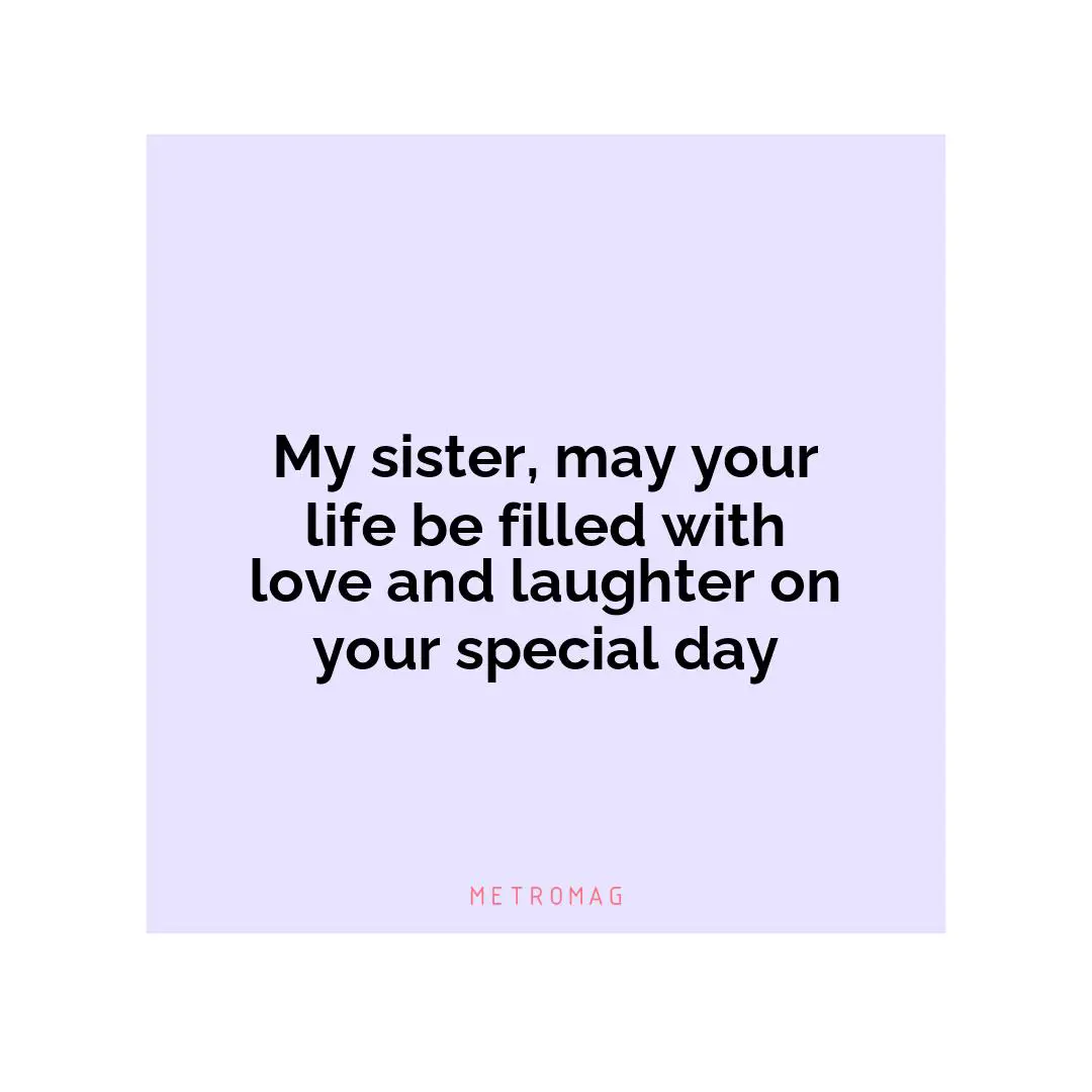 My sister, may your life be filled with love and laughter on your special day