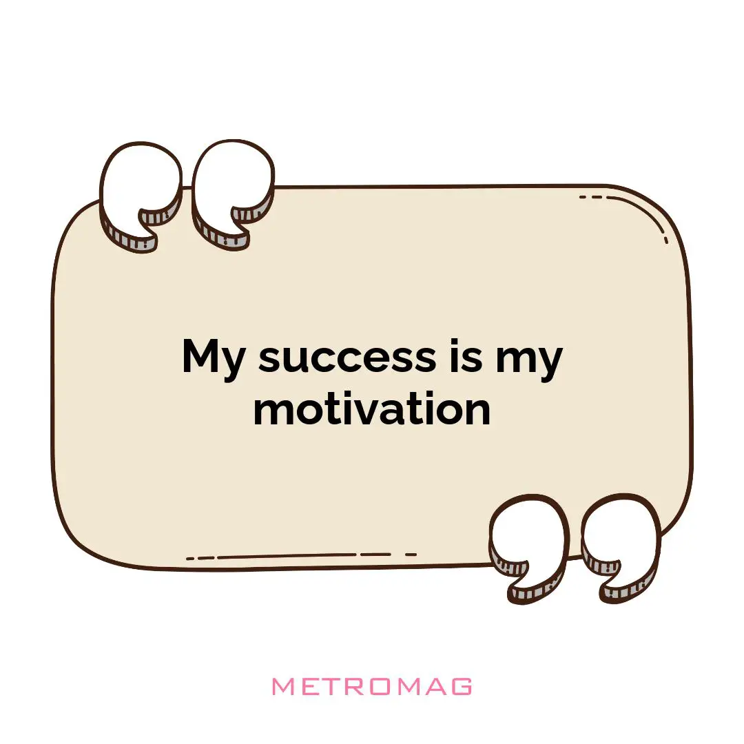 My success is my motivation