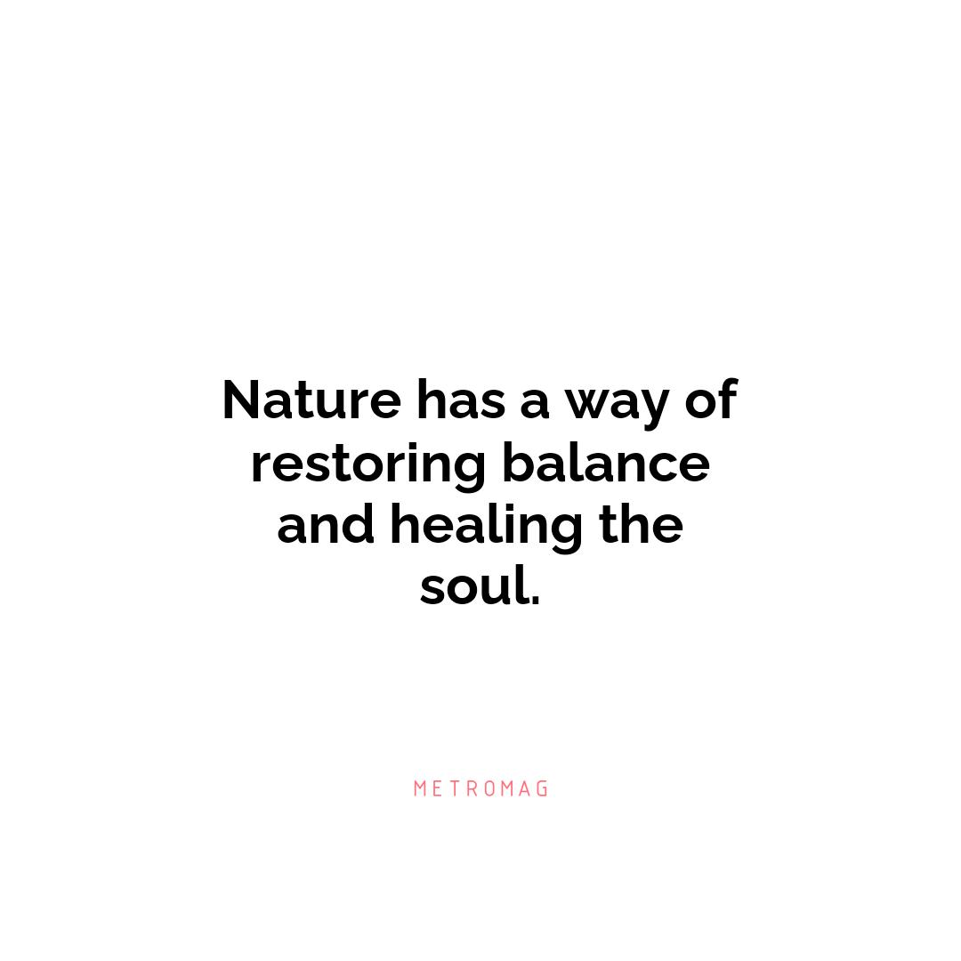 Nature has a way of restoring balance and healing the soul.