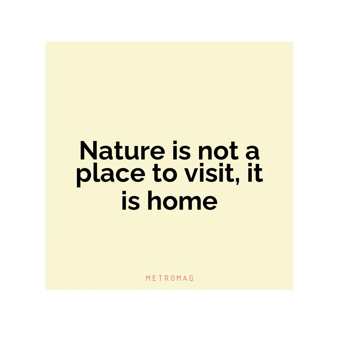Nature is not a place to visit, it is home