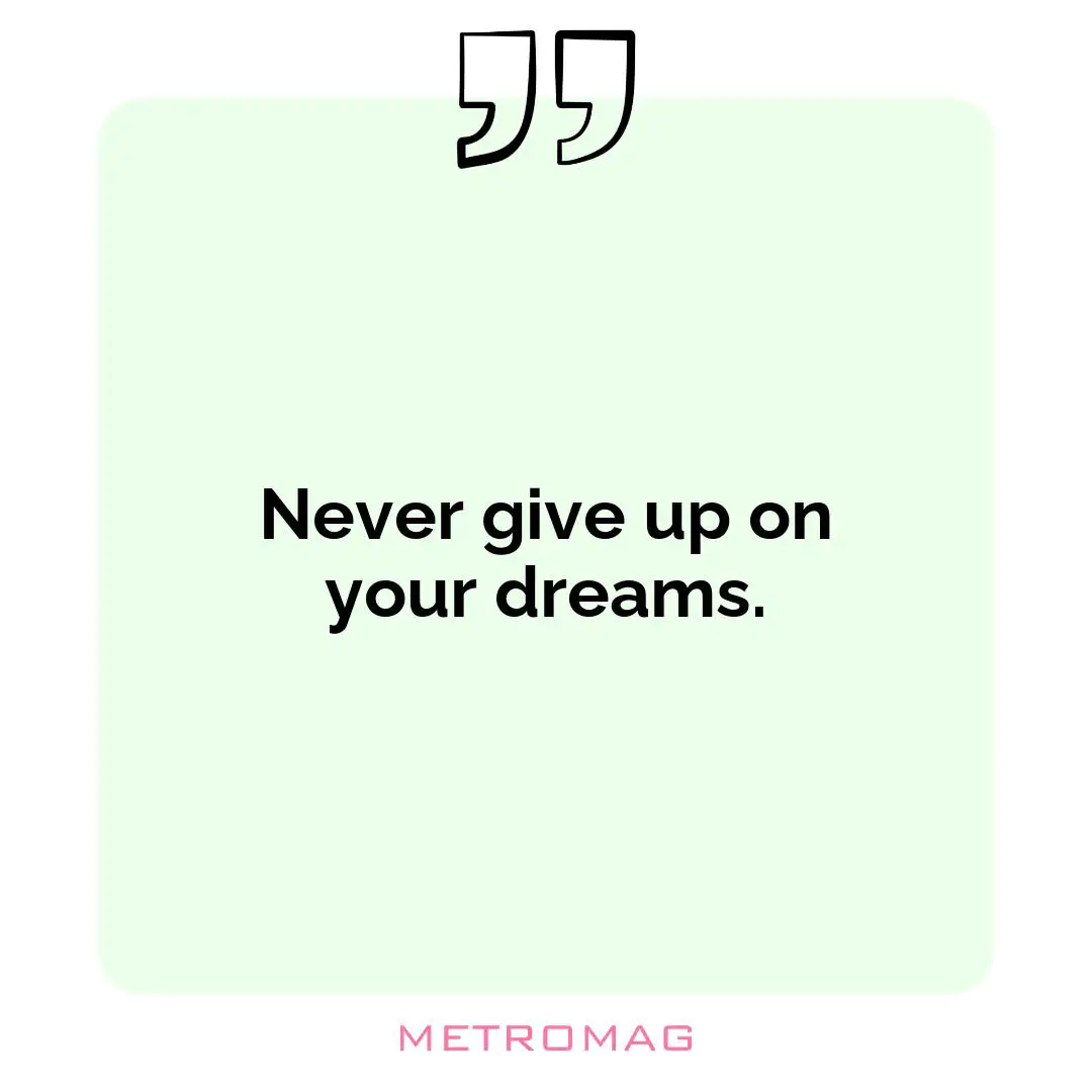 Never give up on your dreams.
