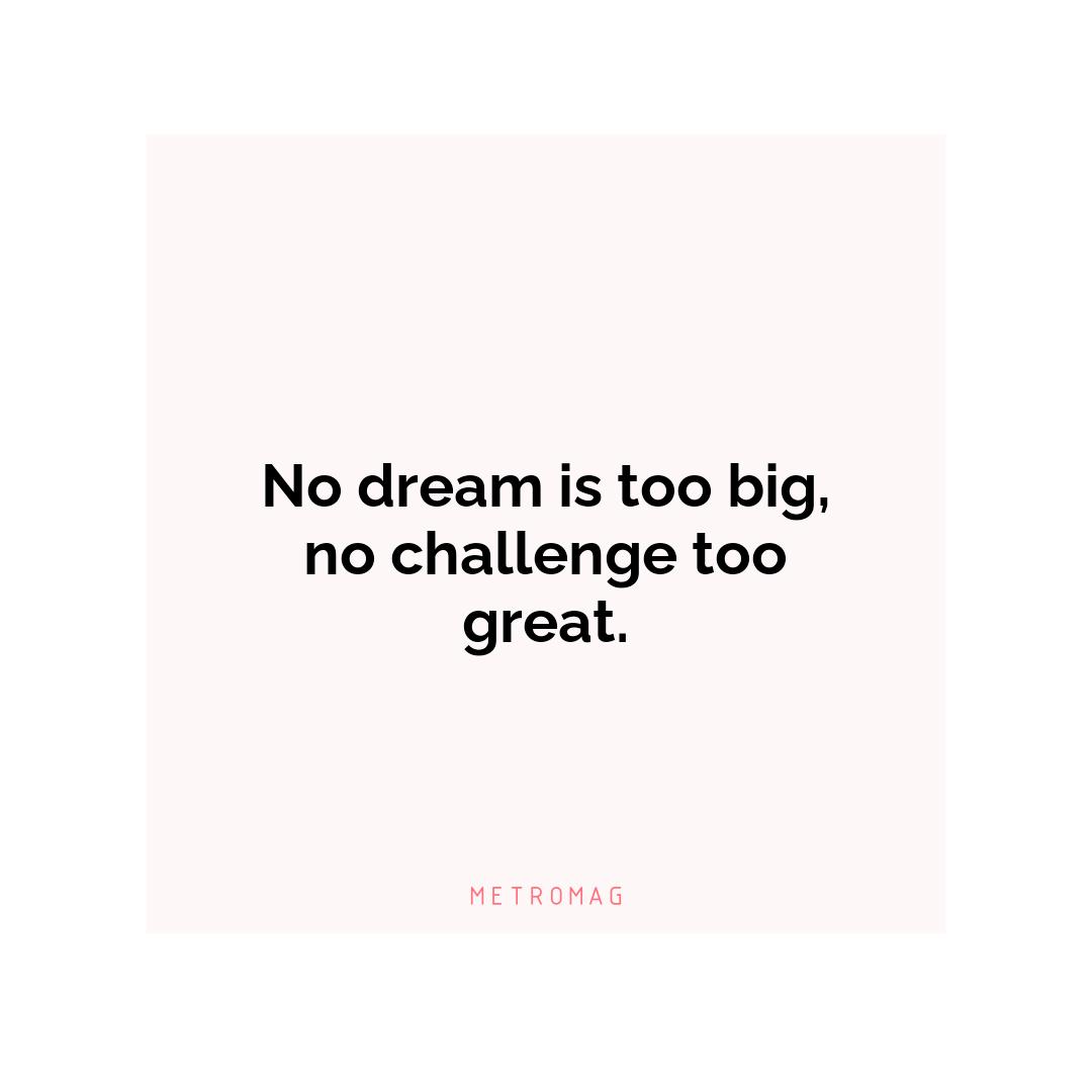 No dream is too big, no challenge too great.