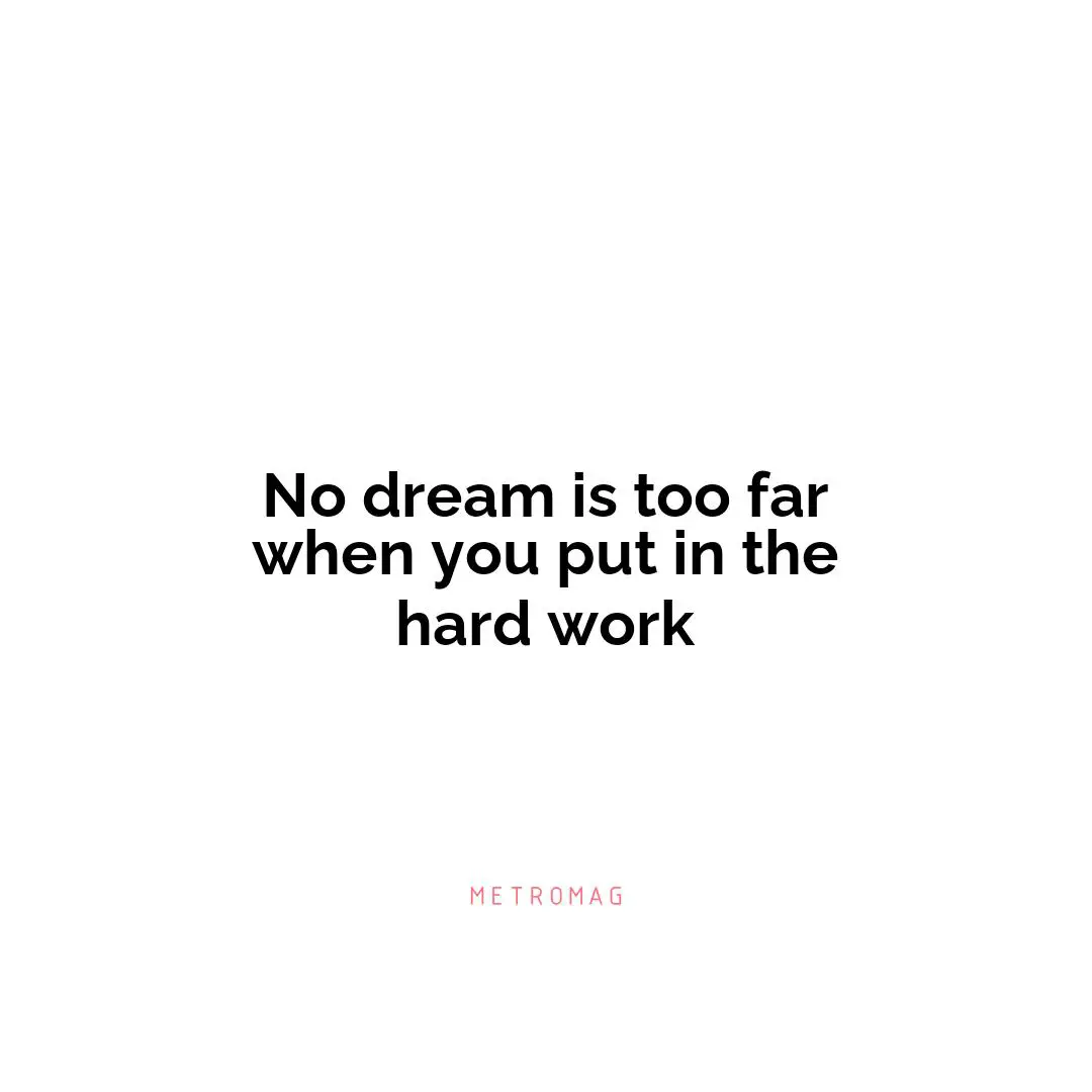 No dream is too far when you put in the hard work