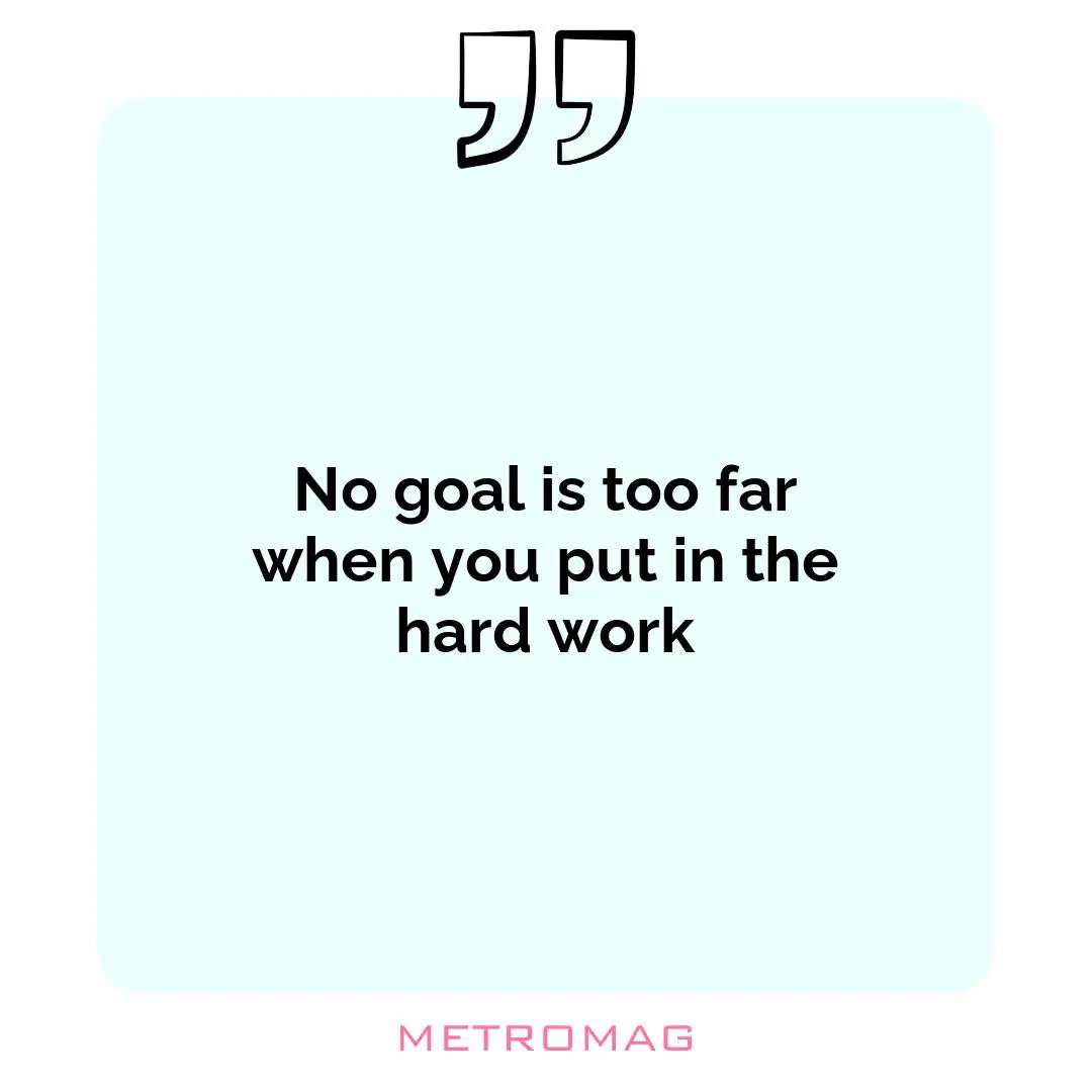 No goal is too far when you put in the hard work