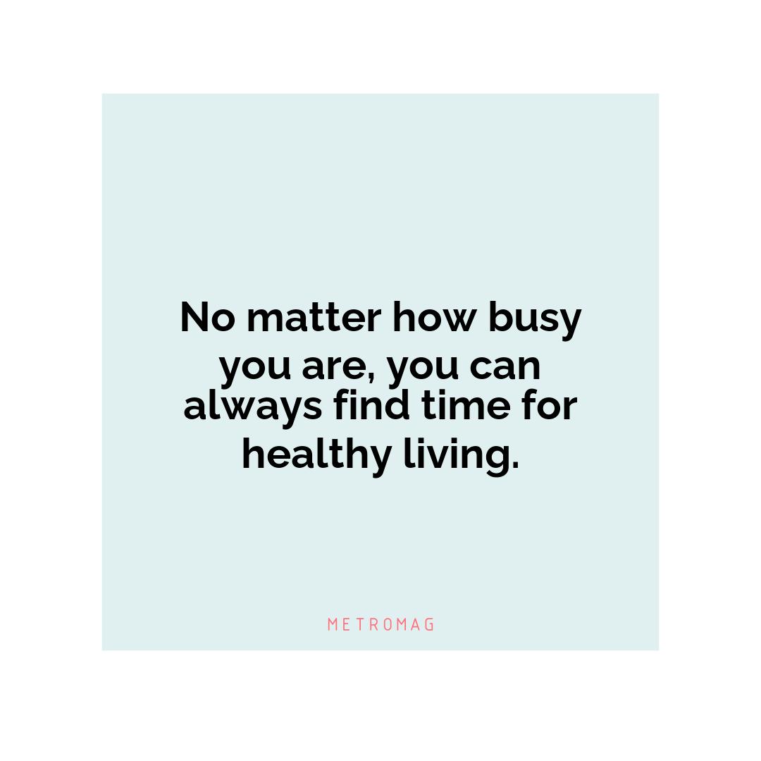 No matter how busy you are, you can always find time for healthy living.