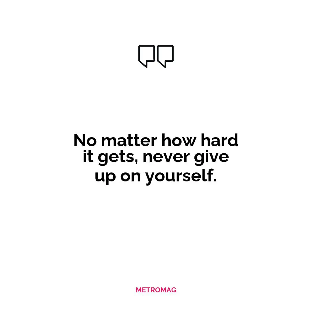 No matter how hard it gets, never give up on yourself.