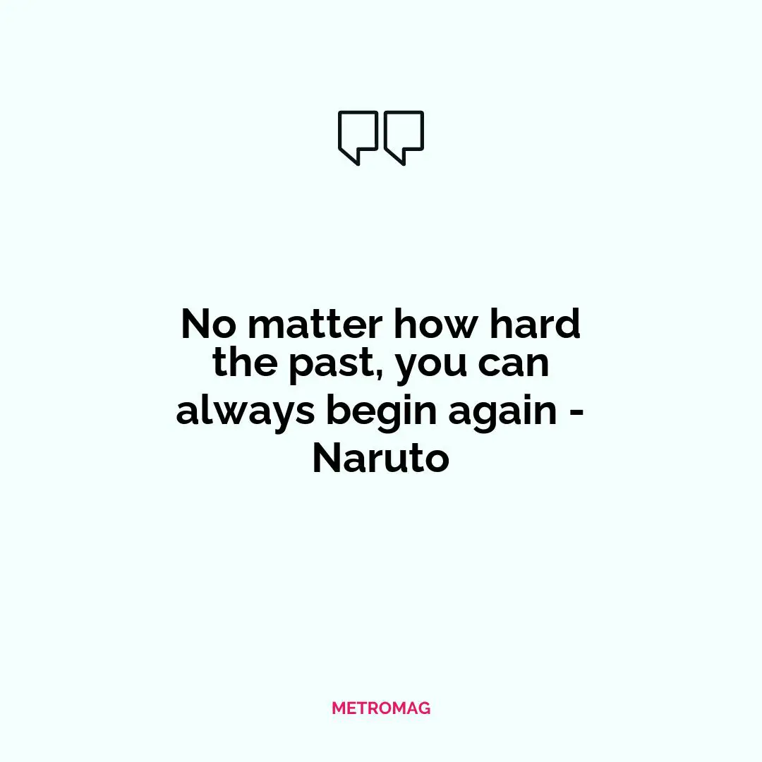 No matter how hard the past, you can always begin again - Naruto