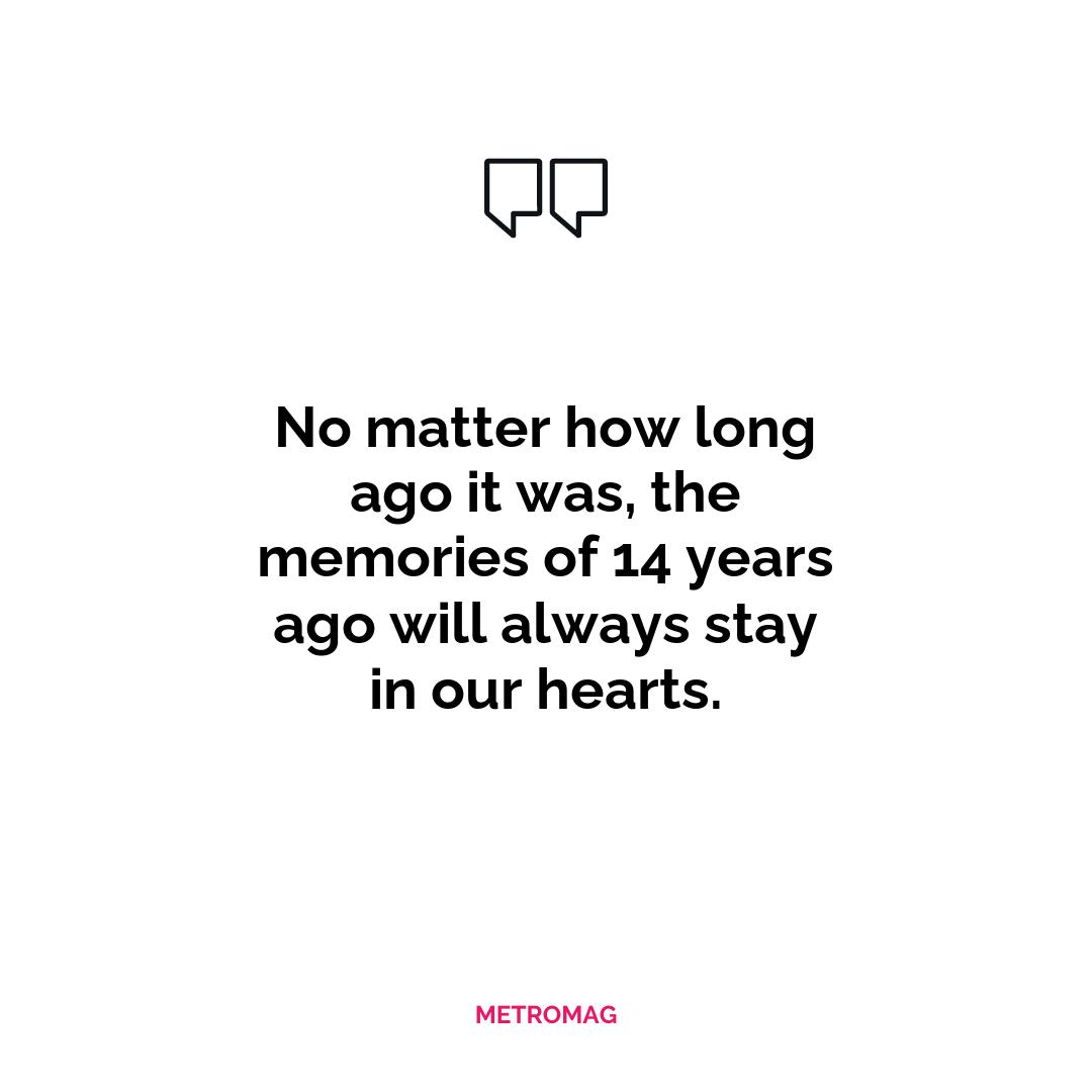 No matter how long ago it was, the memories of 14 years ago will always stay in our hearts.