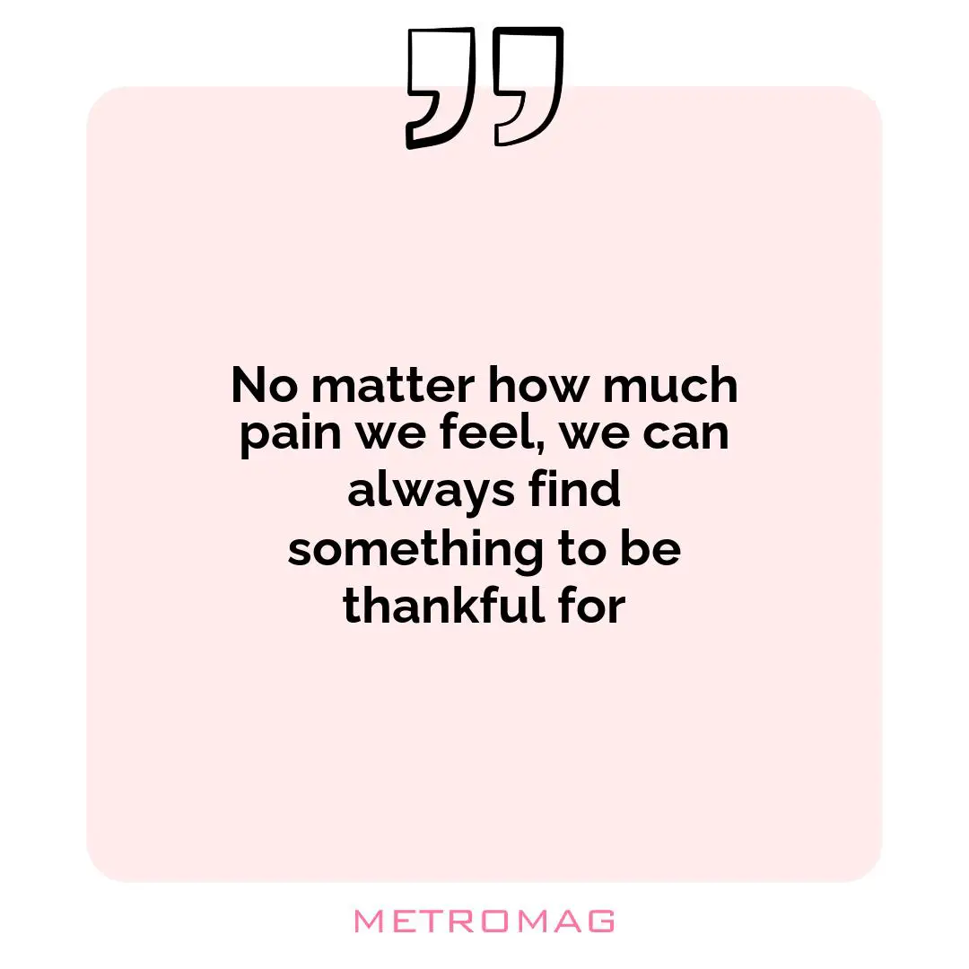 No matter how much pain we feel, we can always find something to be thankful for