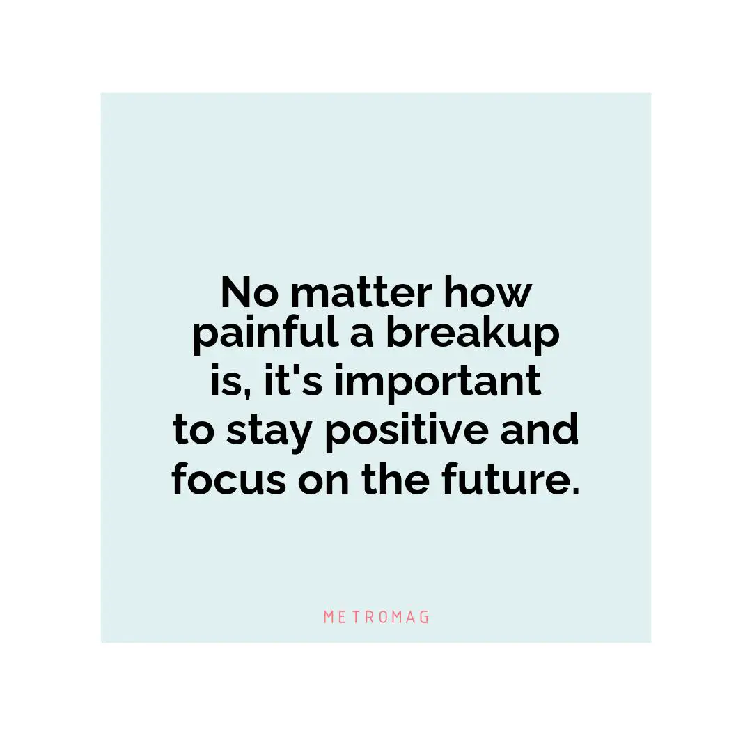 No matter how painful a breakup is, it's important to stay positive and focus on the future.