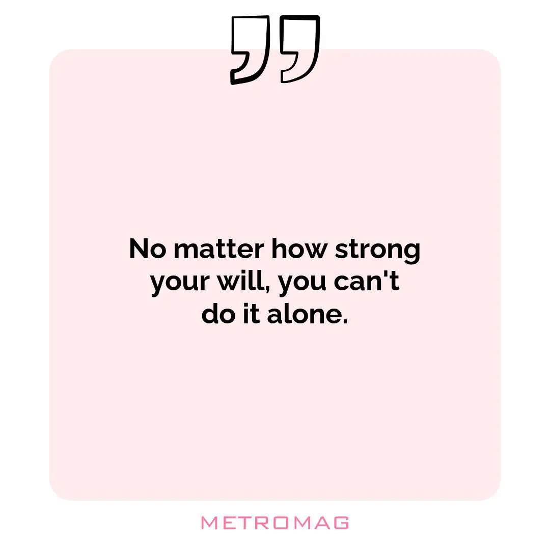 No matter how strong your will, you can't do it alone.