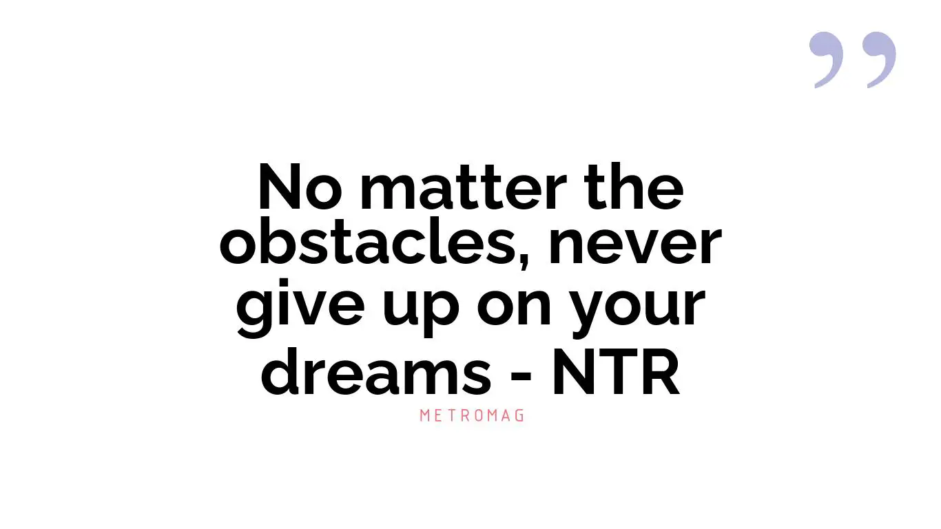 No matter the obstacles, never give up on your dreams - NTR