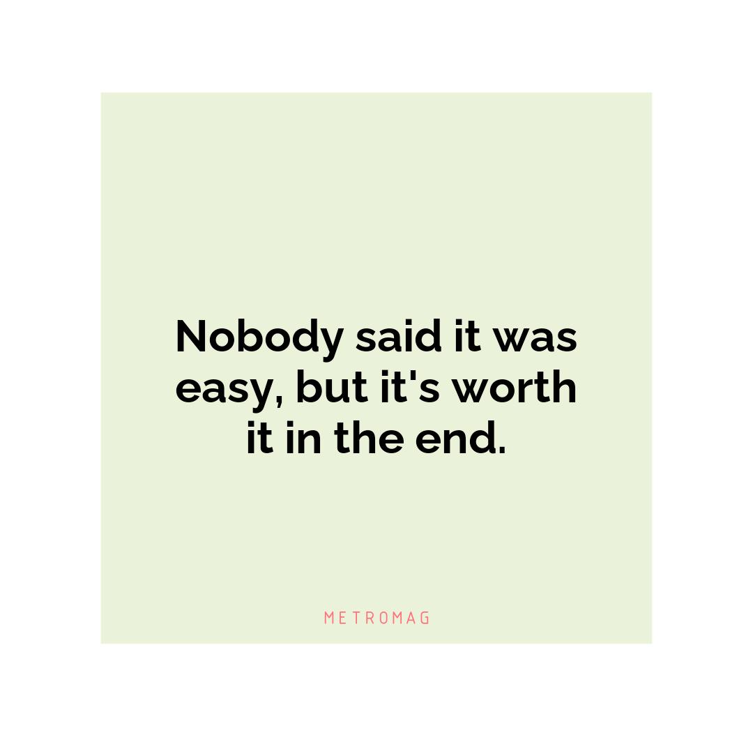 Nobody said it was easy, but it's worth it in the end.