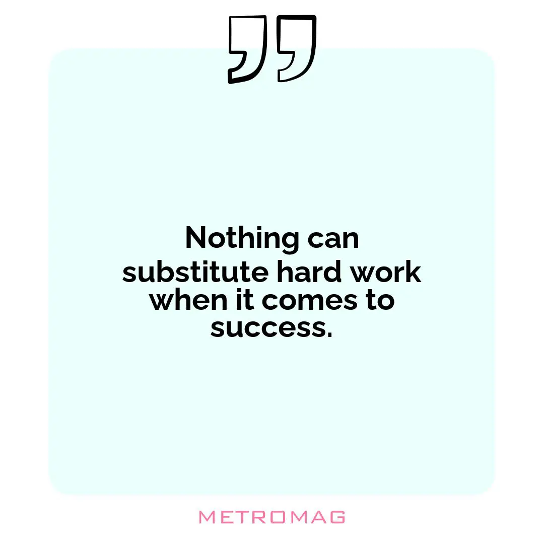 Nothing can substitute hard work when it comes to success.