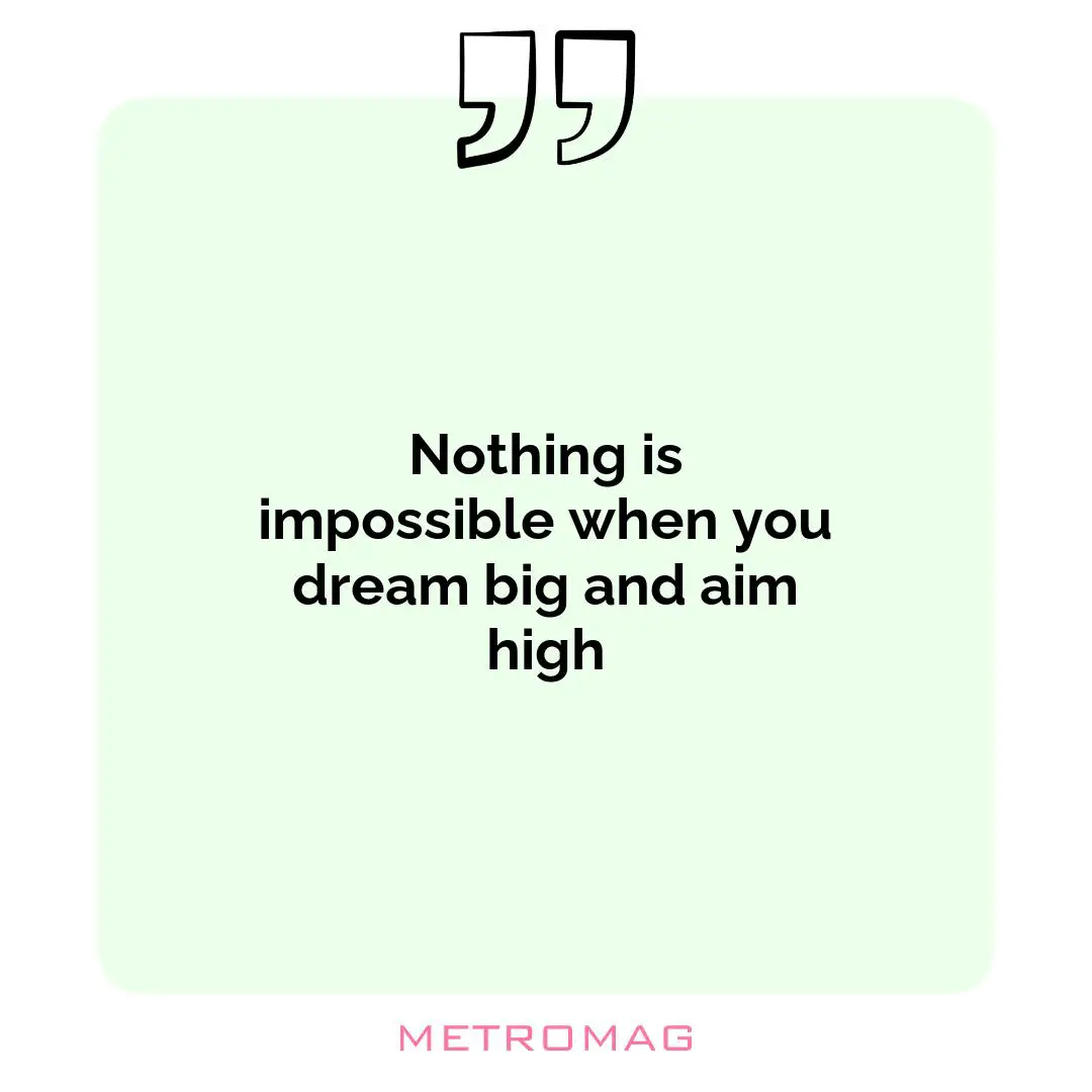 Nothing is impossible when you dream big and aim high