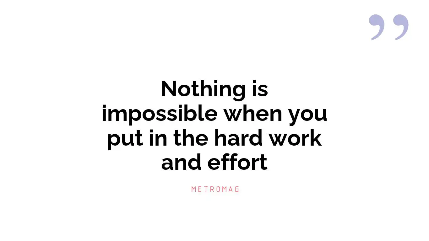 Nothing is impossible when you put in the hard work and effort
