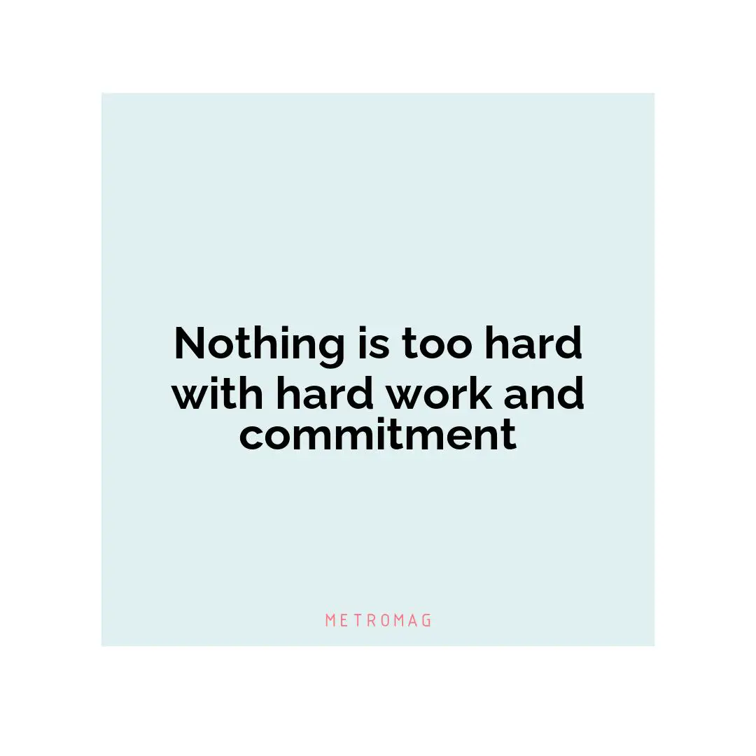 Nothing is too hard with hard work and commitment