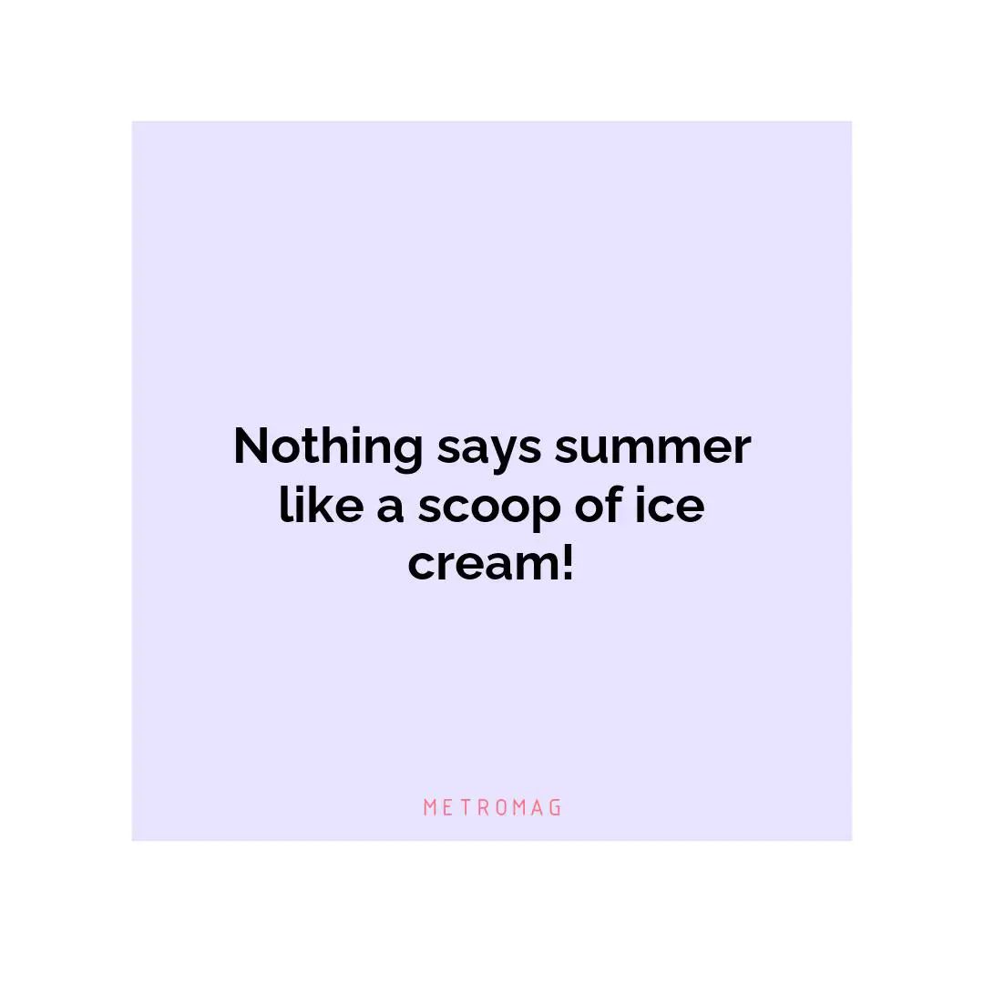 Nothing says summer like a scoop of ice cream!