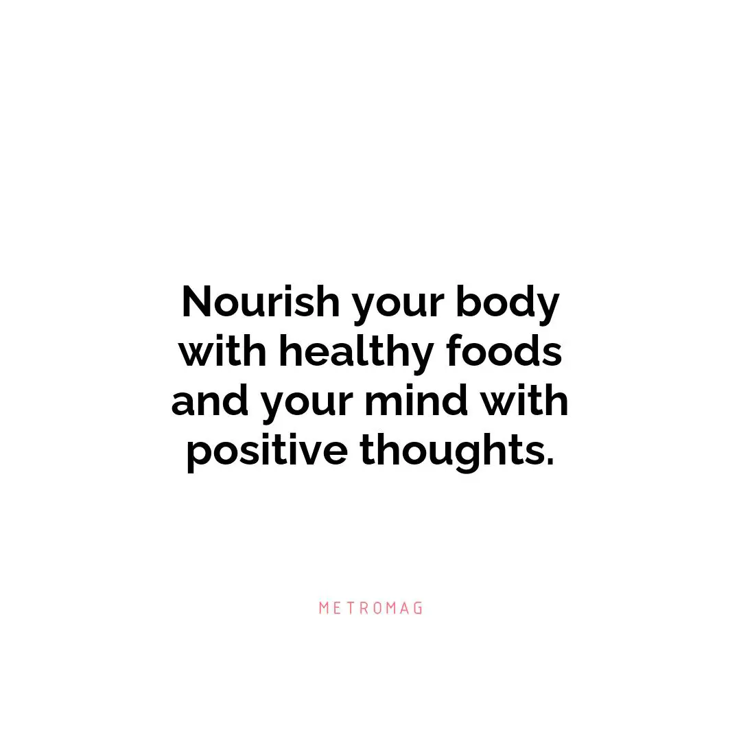 Nourish your body with healthy foods and your mind with positive thoughts.
