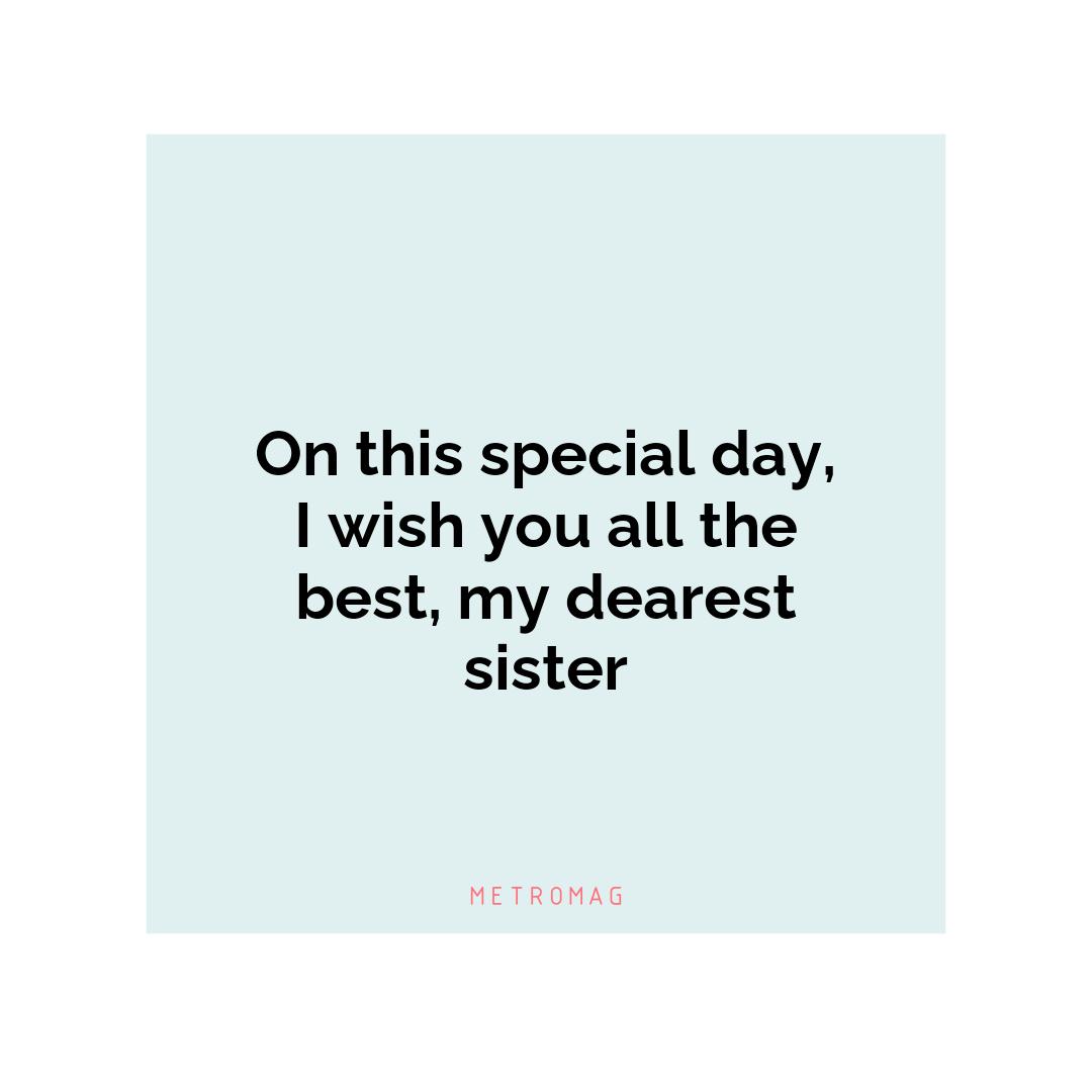 On this special day, I wish you all the best, my dearest sister