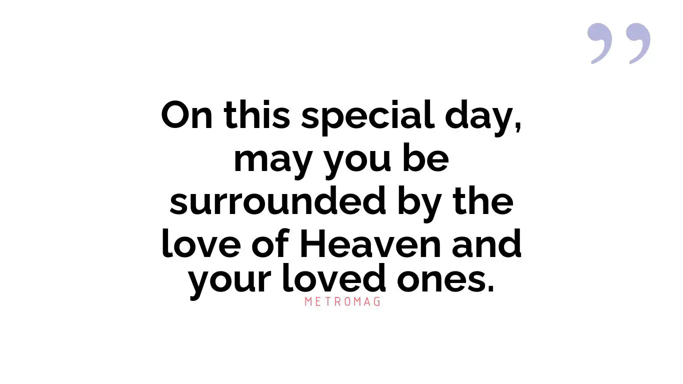 On this special day, may you be surrounded by the love of Heaven and your loved ones.