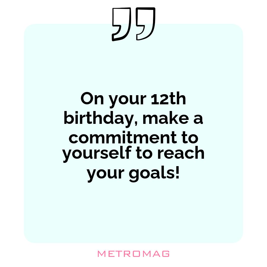 On your 12th birthday, make a commitment to yourself to reach your goals!