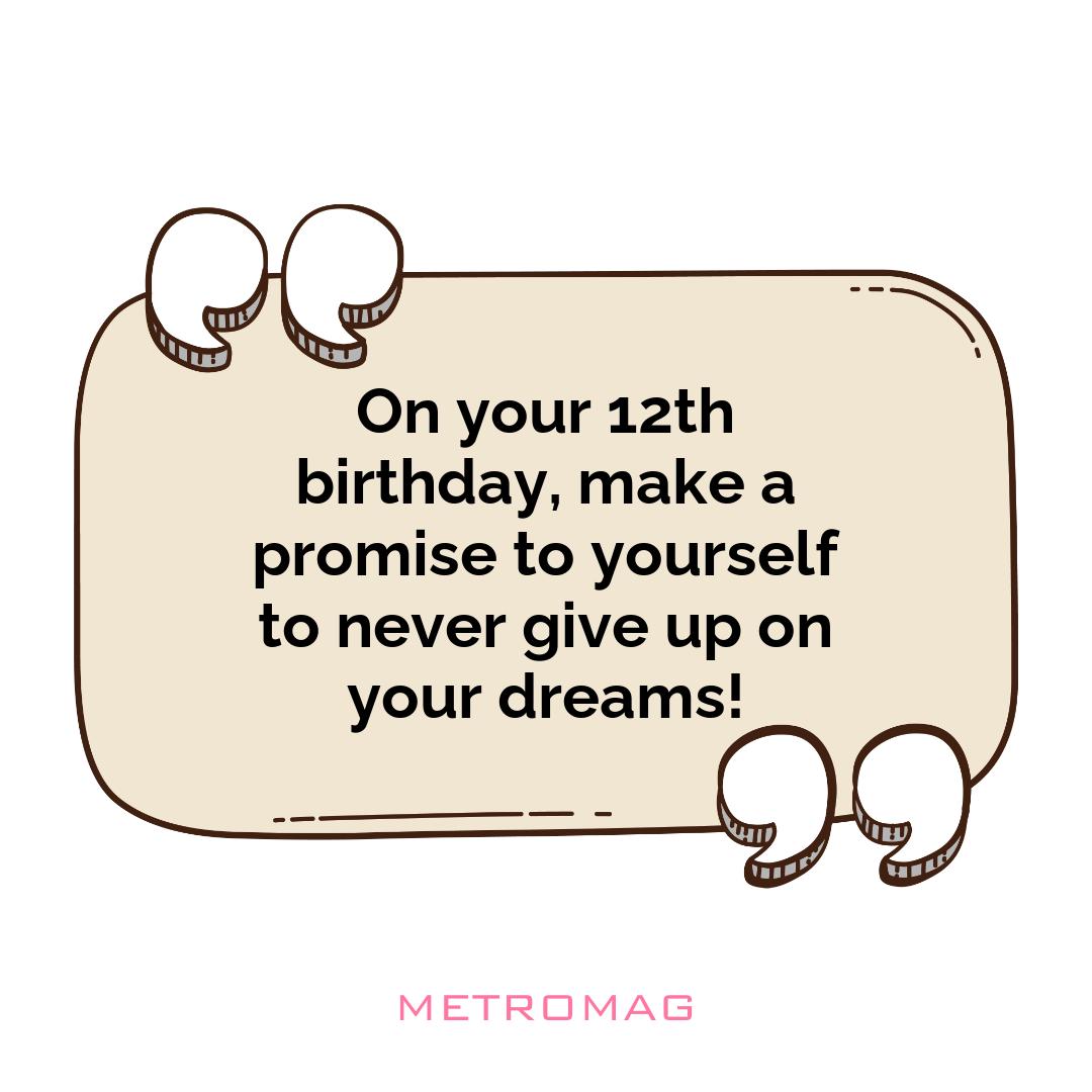 On your 12th birthday, make a promise to yourself to never give up on your dreams!
