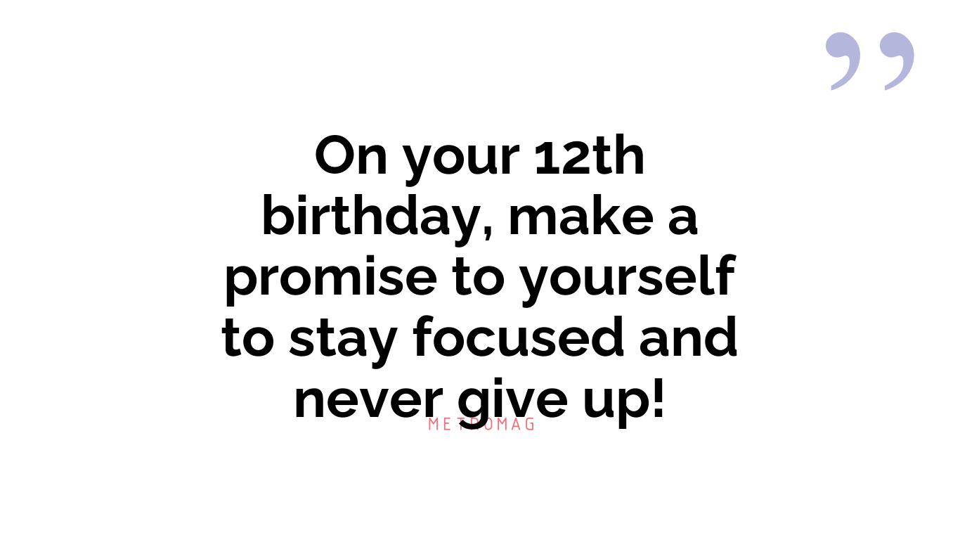 On your 12th birthday, make a promise to yourself to stay focused and never give up!