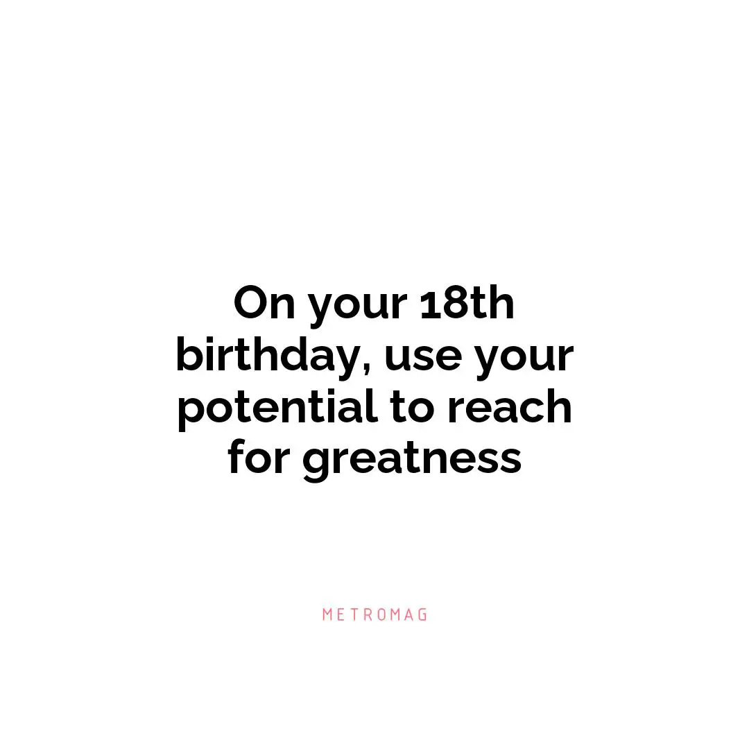 On your 18th birthday, use your potential to reach for greatness