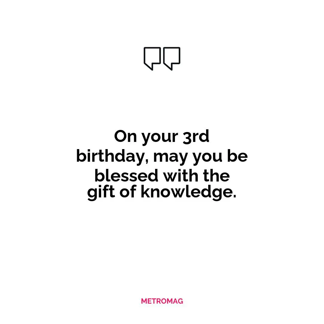 On your 3rd birthday, may you be blessed with the gift of knowledge.