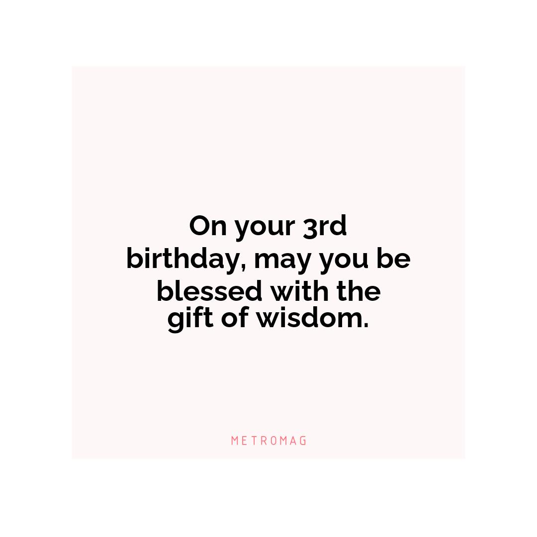 On your 3rd birthday, may you be blessed with the gift of wisdom.