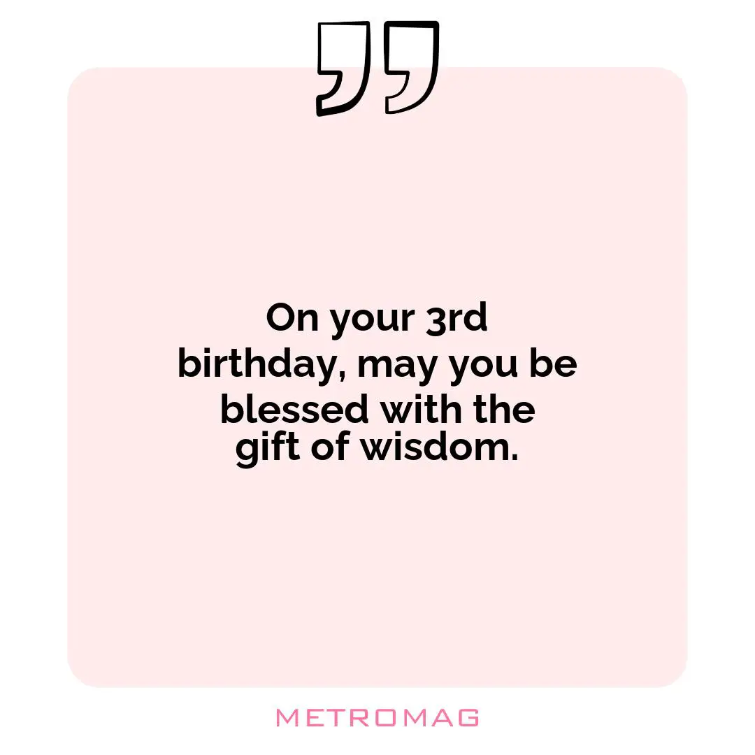 On your 3rd birthday, may you be blessed with the gift of wisdom.