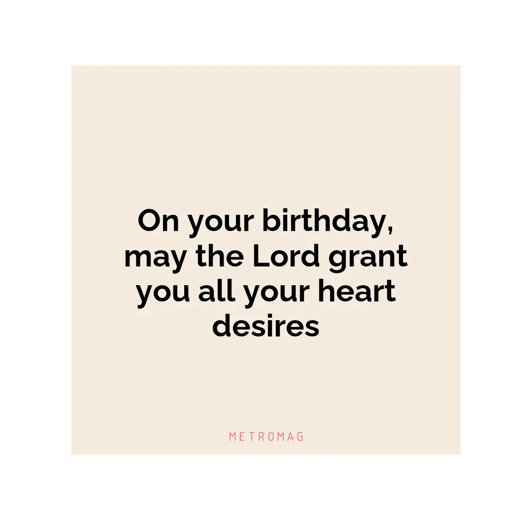 On your birthday, may the Lord grant you all your heart desires
