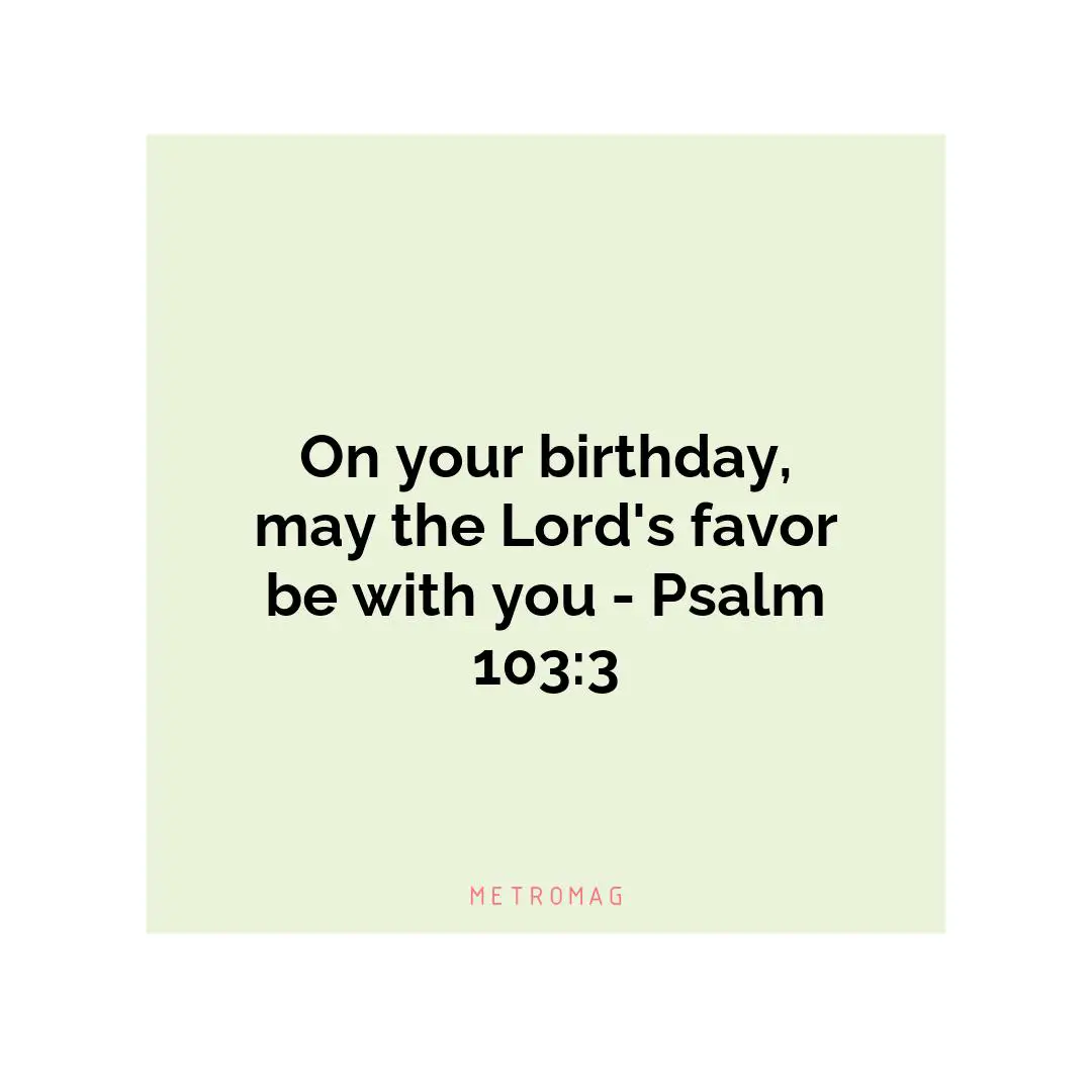 On your birthday, may the Lord's favor be with you - Psalm 103:3