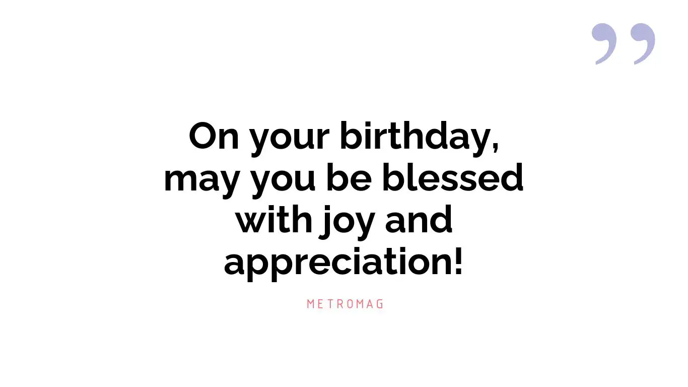 On your birthday, may you be blessed with joy and appreciation!