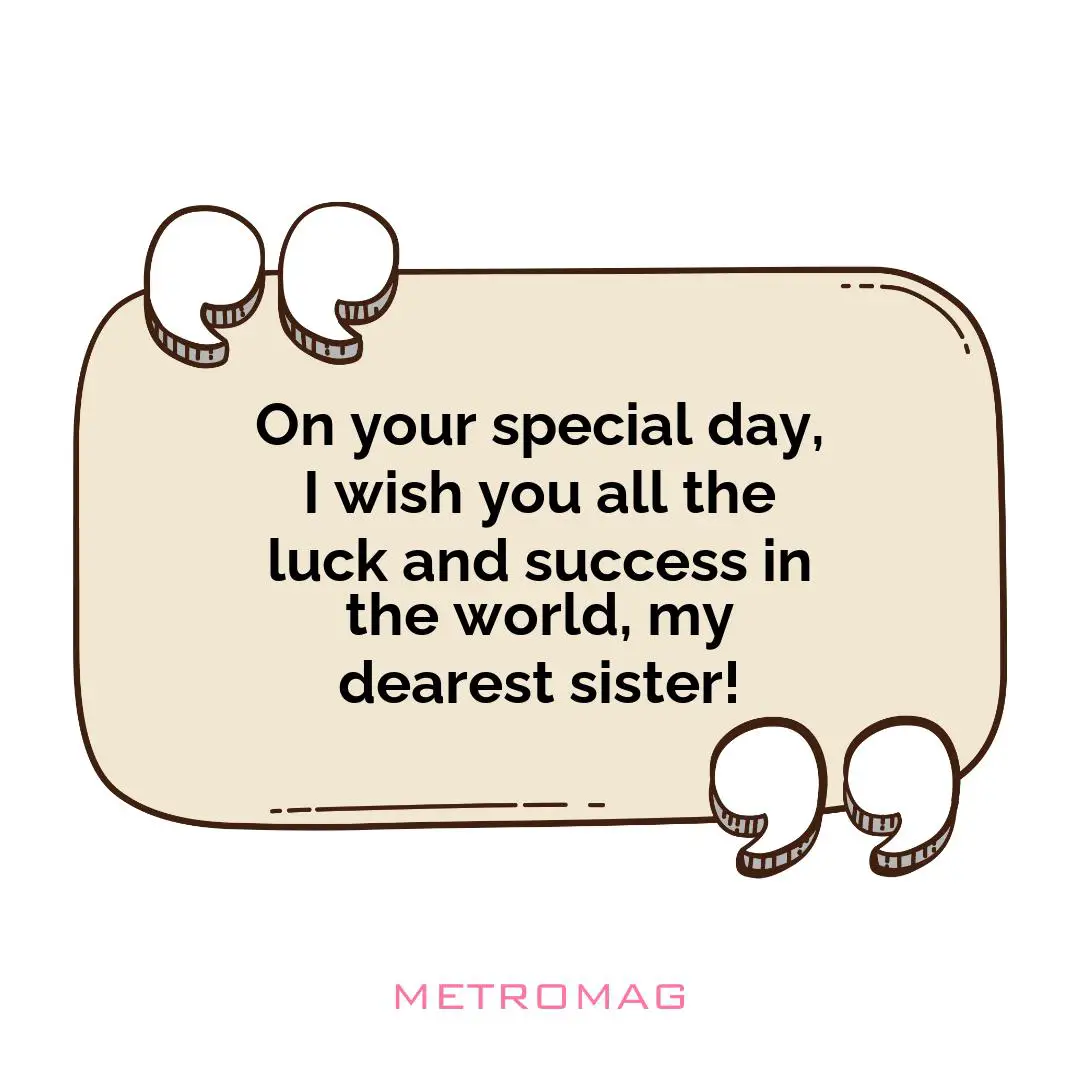 On your special day, I wish you all the luck and success in the world, my dearest sister!