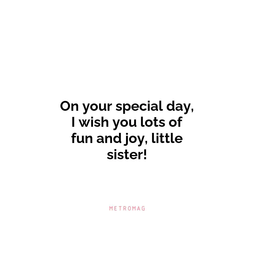 On your special day, I wish you lots of fun and joy, little sister!