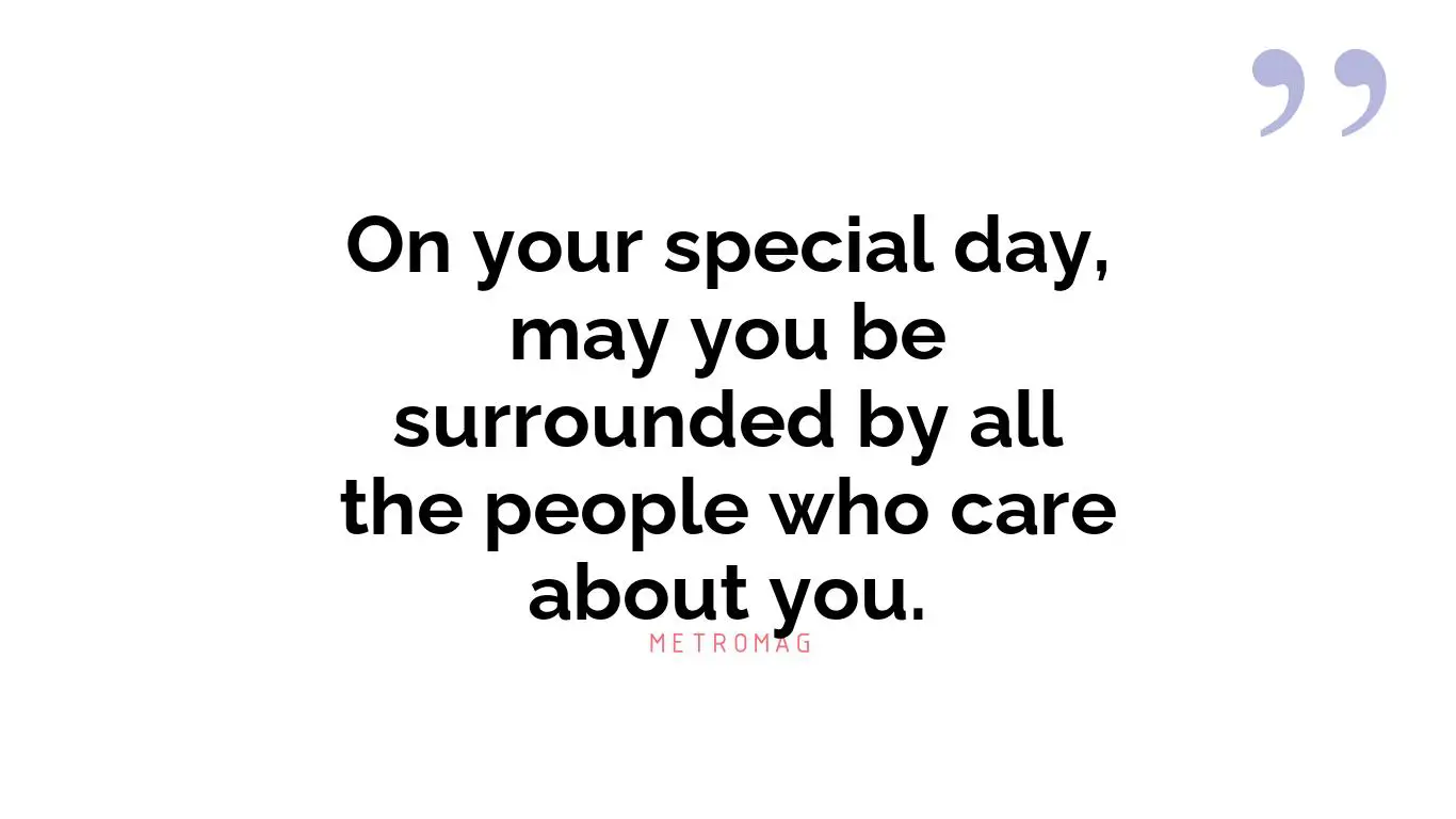 On your special day, may you be surrounded by all the people who care about you.