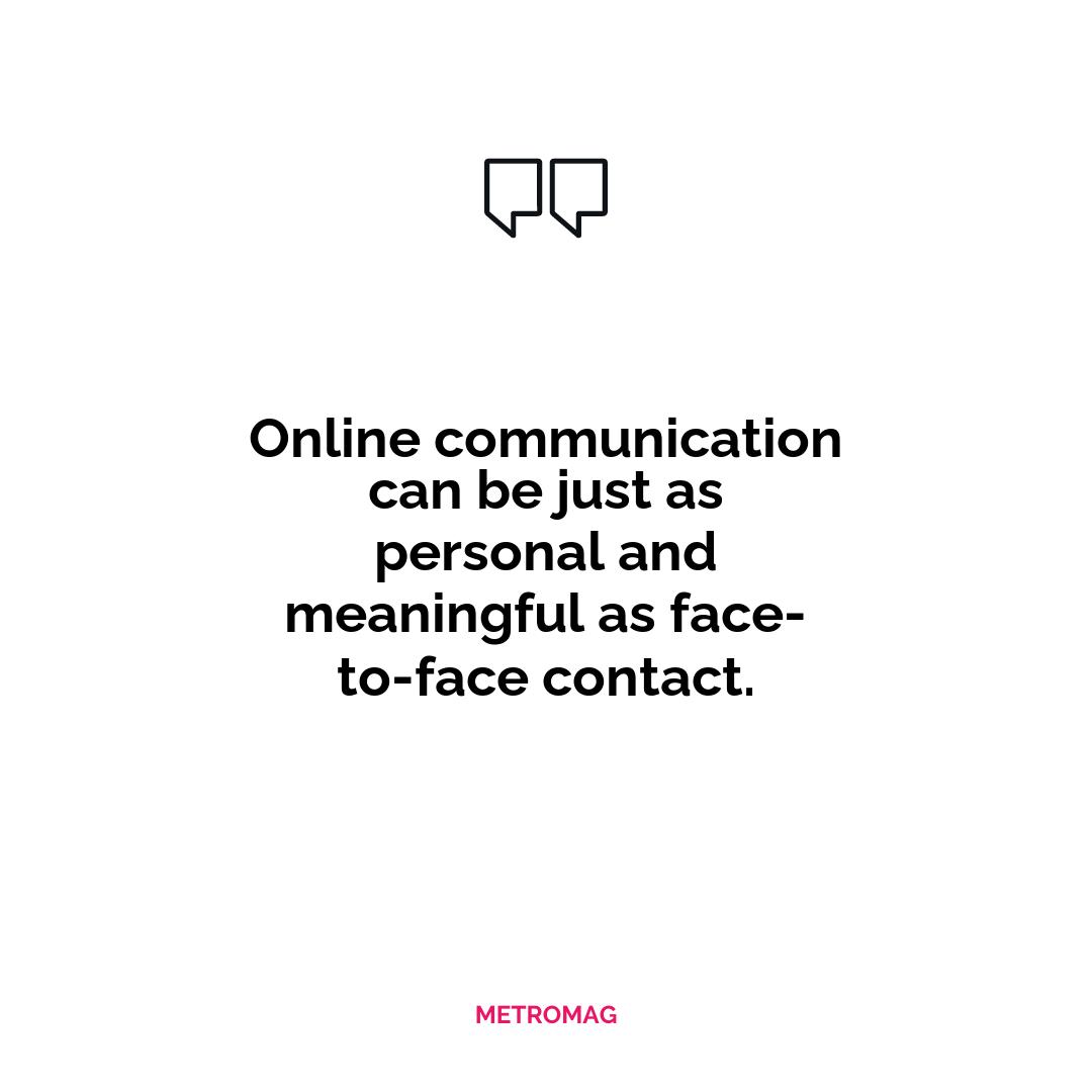 Online communication can be just as personal and meaningful as face-to-face contact.