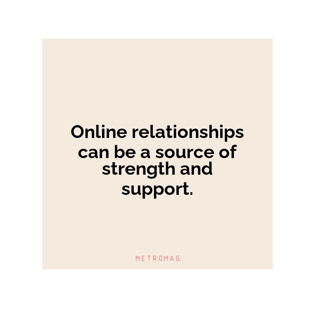 Online relationships can be a source of strength and support.