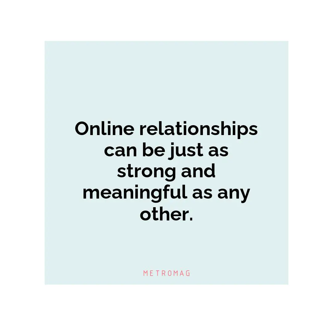 Online relationships can be just as strong and meaningful as any other.