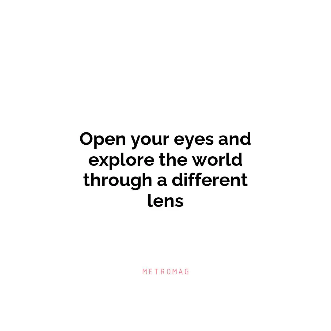 Open your eyes and explore the world through a different lens