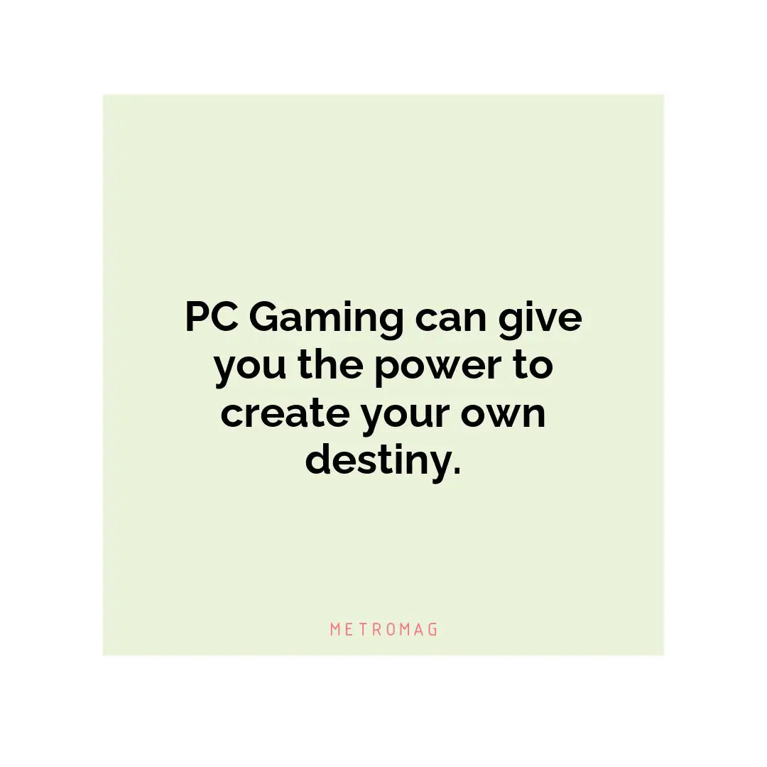 PC Gaming can give you the power to create your own destiny.