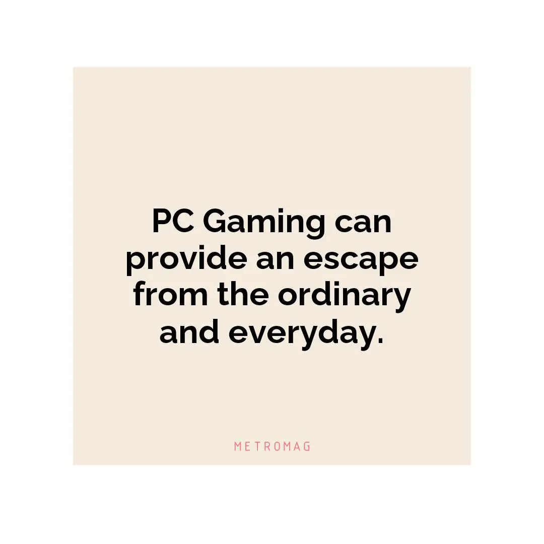 PC Gaming can provide an escape from the ordinary and everyday.