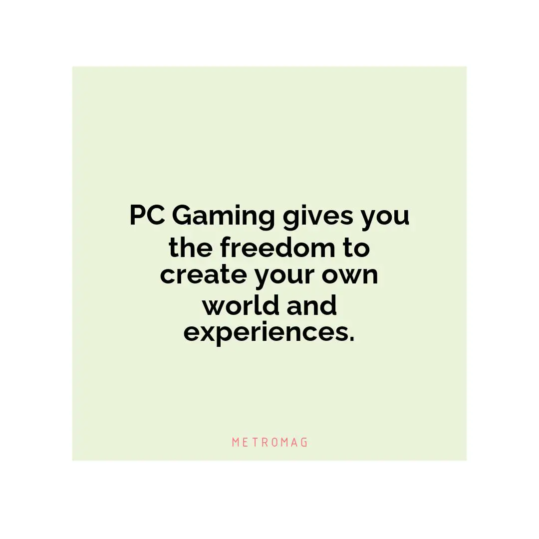 PC Gaming gives you the freedom to create your own world and experiences.