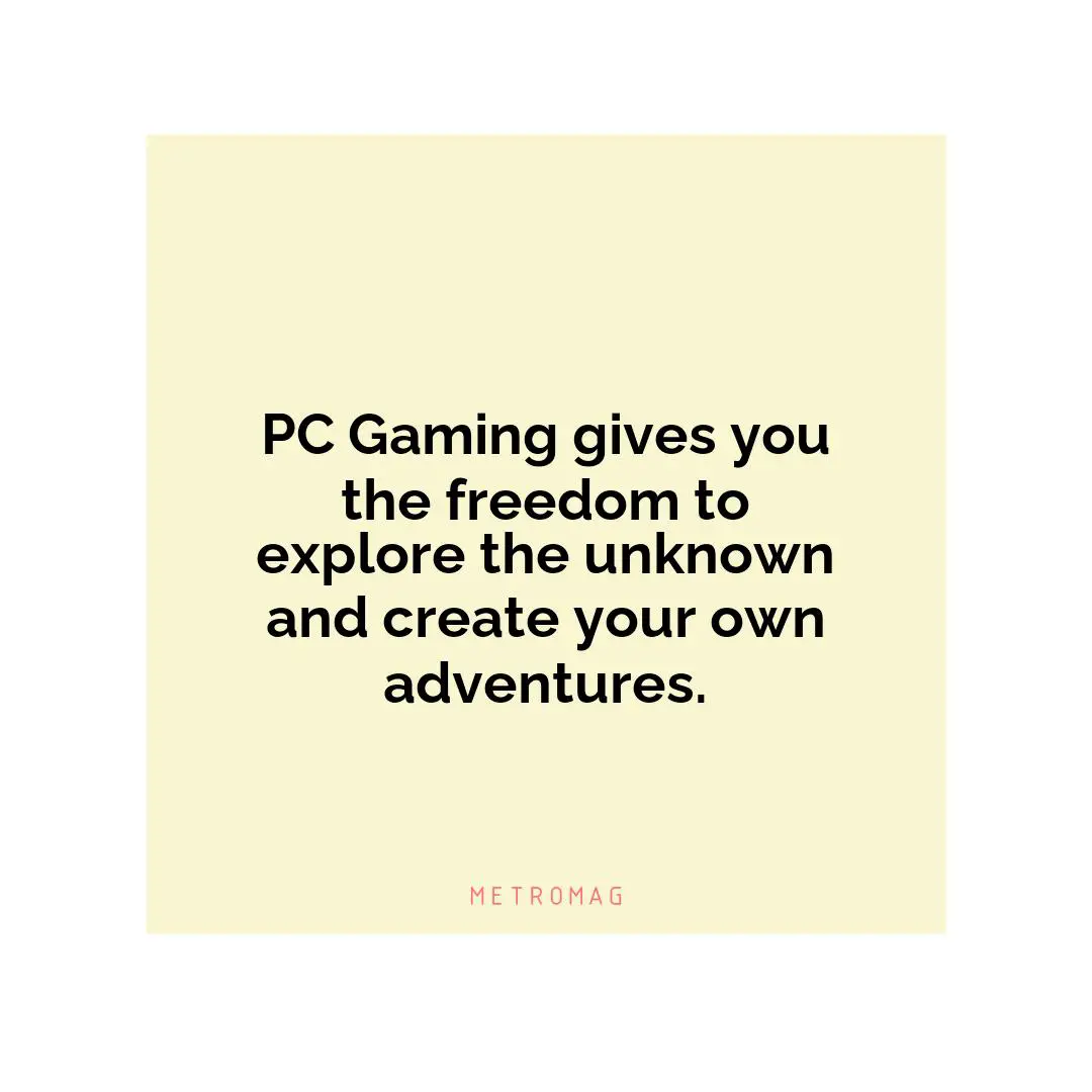 PC Gaming gives you the freedom to explore the unknown and create your own adventures.