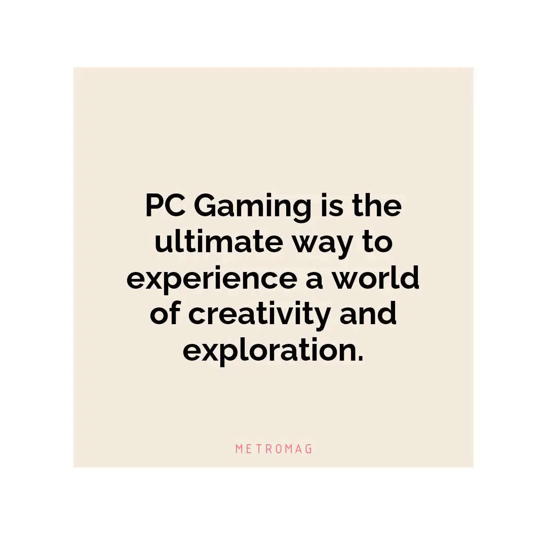 PC Gaming is the ultimate way to experience a world of creativity and exploration.